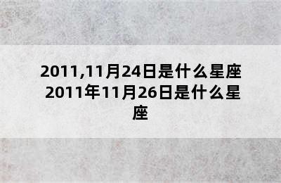 2011,11月24日是什么星座 2011年11月26日是什么星座